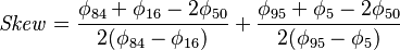 \mathit{Skew} = \frac{ \phi_{ 84 } +  \phi_{ 16 } - 2  \phi_{ 50 } }{ 2 ( \phi_{ 84 } -  \phi_{ 16 } ) } + \frac{ \phi_{ 95 } +  \phi_{ 5 } -  2 \phi_{ 50 } }{ 2( \phi_{ 95 } - \phi_{ 5 } ) } 