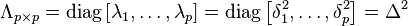  \Lambda_{p \times p} = \operatorname{diag}\left[\lambda_1,\ldots,\lambda_p\right] = \operatorname{diag}\left[\delta_1^2,\ldots,\delta_p^2\right] = \Delta^2 