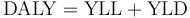 \mathrm{DALY} = \mathrm{YLL} + \mathrm{YLD}