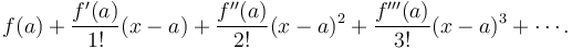 f(a)+\frac {f'(a)}{1!} (x-a)+ \frac{f''(a)}{2!} (x-a)^2+\frac{f'''(a)}{3!}(x-a)^3+ \cdots. 