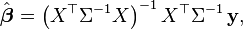  \hat{\boldsymbol{\beta}} = \left(X^\top \Sigma^{-1} X \right)^{-1} X^\top \Sigma^{-1}\,\mathbf{y}, 