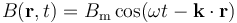 B(\mathbf{r}, t) = B_\mathrm{m} \cos(\omega t - \mathbf{k} \cdot \mathbf{r})