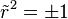 \tilde r^2 = \pm 1