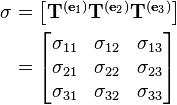 \begin{align}
\sigma & = \begin{bmatrix}\mathbf{T}^{(\mathbf{e}_1)} \mathbf{T}^{(\mathbf{e}_2)} \mathbf{T}^{(\mathbf{e}_3)} \\ \end{bmatrix} \\
& = \begin{bmatrix} \sigma_{11} & \sigma_{12} & \sigma_{13} \\ \sigma_{21} & \sigma_{22} & \sigma_{23} \\ \sigma_{31} & \sigma_{32} & \sigma_{33} \end{bmatrix}\\
\end{align}