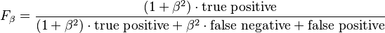 F_\beta = \frac {(1 + \beta^2) \cdot \mathrm{true\ positive} }{(1 + \beta^2) \cdot \mathrm{true\ positive} + \beta^2 \cdot \mathrm{false\ negative} + \mathrm{false\ positive}}\,