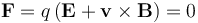 \mathbf{F} = q\left(\mathbf{E} + \mathbf{v} \times \mathbf{B}\right) = 0