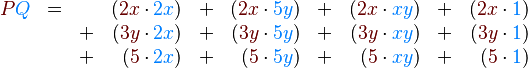 \begin{array}{rccrcrcrcr}
{\color{Brown}{P}} {\color{RoyalBlue}{Q}} & {{=}}&&({\color{Brown}{2x}}\cdot{\color{RoyalBlue}{2x}})
&+&({\color{Brown}{2x}}\cdot{\color{RoyalBlue}{5y}})&+&({\color{Brown}{2x}}\cdot {\color{RoyalBlue}{xy}})&+&({\color{Brown}{2x}}\cdot{\color{RoyalBlue}{1}})
\\&&+&({\color{Brown}{3y}}\cdot{\color{RoyalBlue}{2x}})&+&({\color{Brown}{3y}}\cdot{\color{RoyalBlue}{5y}})&+&({\color{Brown}{3y}}\cdot {\color{RoyalBlue}{xy}})&+&
({\color{Brown}{3y}}\cdot{\color{RoyalBlue}{1}})
\\&&+&({\color{Brown}{5}}\cdot{\color{RoyalBlue}{2x}})&+&({\color{Brown}{5}}\cdot{\color{RoyalBlue}{5y}})&+&
({\color{Brown}{5}}\cdot {\color{RoyalBlue}{xy}})&+&({\color{Brown}{5}}\cdot{\color{RoyalBlue}{1}})
\end{array}