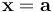 \mathbf{x} = \mathbf{a}