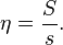 \eta = \frac{S}{s}.