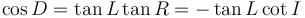  \cos D = \tan L \tan R = - \tan L \cot I 