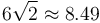 6 \sqrt{2} \approx 8.49