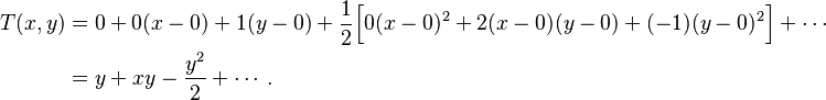 \begin{align}T(x,y) &= 0 + 0(x-0) + 1(y-0) + \frac{1}{2}\Big[ 0(x-0)^2 + 2(x-0)(y-0) + (-1)(y-0)^2 \Big] + \cdots \\
&= y + xy - \frac{y^2}{2} + \cdots. \end{align}
