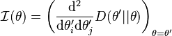 
\mathcal{I}(\theta) = \left(\frac{\mathrm{d}^2}{\mathrm{d}\theta'_i \mathrm{d}\theta'_j}D(\theta'||\theta)\right)_{\theta=\theta'}
