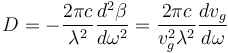 D = -\frac{2\pi c}{\lambda^2} \frac{d^2 \beta}{d\omega^2} = \frac{2\pi c}{v_g^2 \lambda^2} \frac{dv_g}{d\omega}