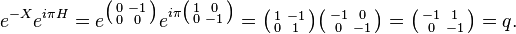 e^{-X}e^{i\pi H} = e^{\bigl(\begin{smallmatrix} 0&-1\\ 0&0\\ \end{smallmatrix}\bigr)}e^{i\pi\bigl(\begin{smallmatrix} 1&0\\ 0&-1\\ \end{smallmatrix}\bigr)} 
= \bigl(\begin{smallmatrix} 1&-1\\ 0&1\\ \end{smallmatrix}\bigr)\bigl(\begin{smallmatrix} -1&0\\ 0&-1\\ \end{smallmatrix}\bigr) = 
\bigl(\begin{smallmatrix} -1&1\\ 0&-1\\ \end{smallmatrix}\bigr) = q.