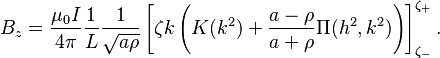 B_z =\frac{\mu_0 I}{4\pi} \frac{1}{L} \frac{1}{ \sqrt{a \rho}} \left[ \zeta k \left(K(k^2) + \frac{a-\rho}{a+\rho} \Pi(h^2,k^2)\right)\right]_{\zeta_-}^{\zeta_+}.