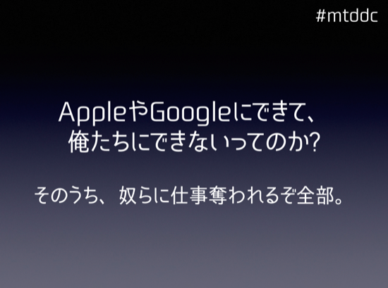 スライドの一コマ。AppleやGoogleにできて、俺たちにできないってのか? そのうち、奴らに仕事奪われるぞ全部。