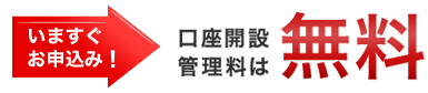 いますぐお申込み！口座開設管理料は無料