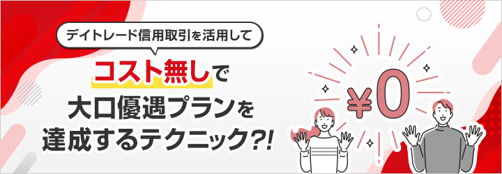 デイトレード信用取引の活用して、コスト無しで大口優遇プランを達成するテクニック！？