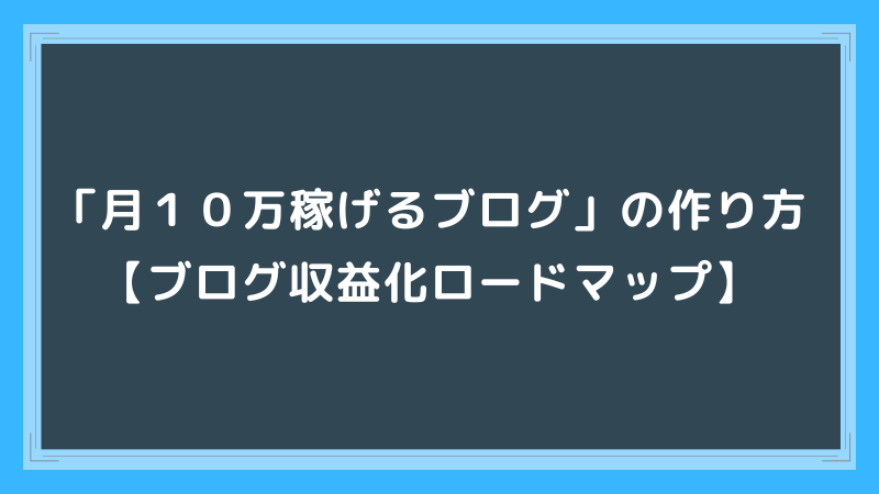 「月１０万稼げるブログ」の作り方【ブログ収益化ロードマップ】