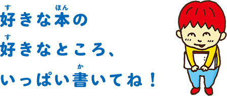 好きな本の好きなところいっぱい書いてね！