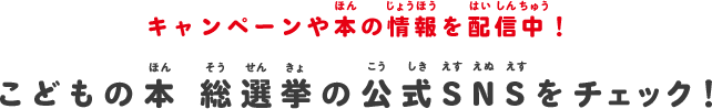 キャンペーンや本の情報を配信中！こどもの本 総選挙の公式SNSをチェック！