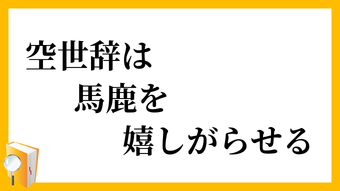 空世辞は馬鹿を嬉しがらせる