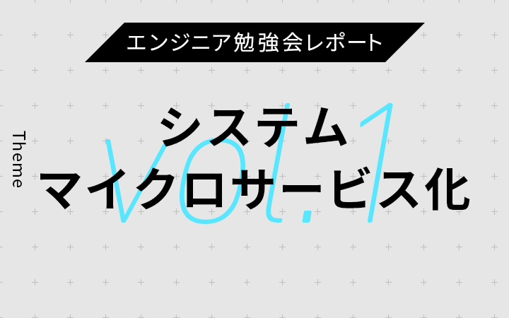 エンジニア勉強会レポート｜巨大モノリシックシステムのマイクロサービス化はどうやって実現するのか。技術選定のポイントからアンチパターンまで