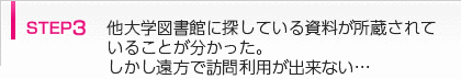 step3 他大学図書館に探している資料が所蔵されていることが分かった。しかし遠方で訪問利用が出来ない…