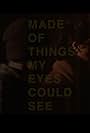 Made of Things My Eyes Could See (2016)