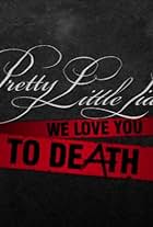 Pretty Little Liars: We Love You to DeAth