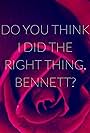 Do You Think I Did the Right Thing, Bennett? (2017)