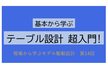 基本から学ぶ　テーブル設計　超入門！