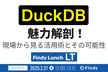 DuckDBの魅力解剖！〜現場から見る活用術とその可能性〜