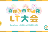 【5周年記念】夏休み自由研究LT大会