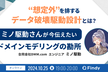 ミノ駆動さんが今伝えたいドメインモデリングの勘所 〜“想定外”を排するデータ破壊駆動設計とは？〜