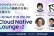 Cloud Native Lounge #2「クラウドネイティブなシステムの継続的改善と企業文化」