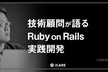 【iCARE Dev Meetup #18】技術顧問が語る、Ruby on Rails実践開発