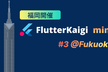 FlutterKaigi mini #3 @Fukuoka