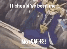 a cartoon character with the words it should 've been me ... not her !