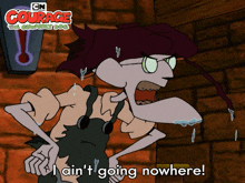 a cartoon character from courage the cowardly dog says i ain t going nowhere