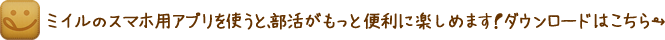 ミイルのスマホ用アプリを使うと、部活がもっと便利に楽しめます！ダウンロードはこちら→