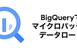 BigQueryにマイクロバッチ的にデータをロードする