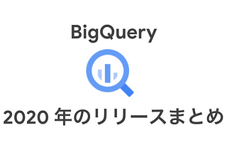 BigQueryの2020年アップデートを（だいたい）全部振り返る