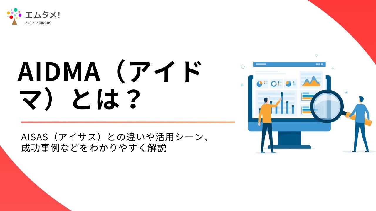 AIDMA（アイドマ）とは？AISAS（アイサス）との違いや活用シーン、成功事例などをわかりやすく解説