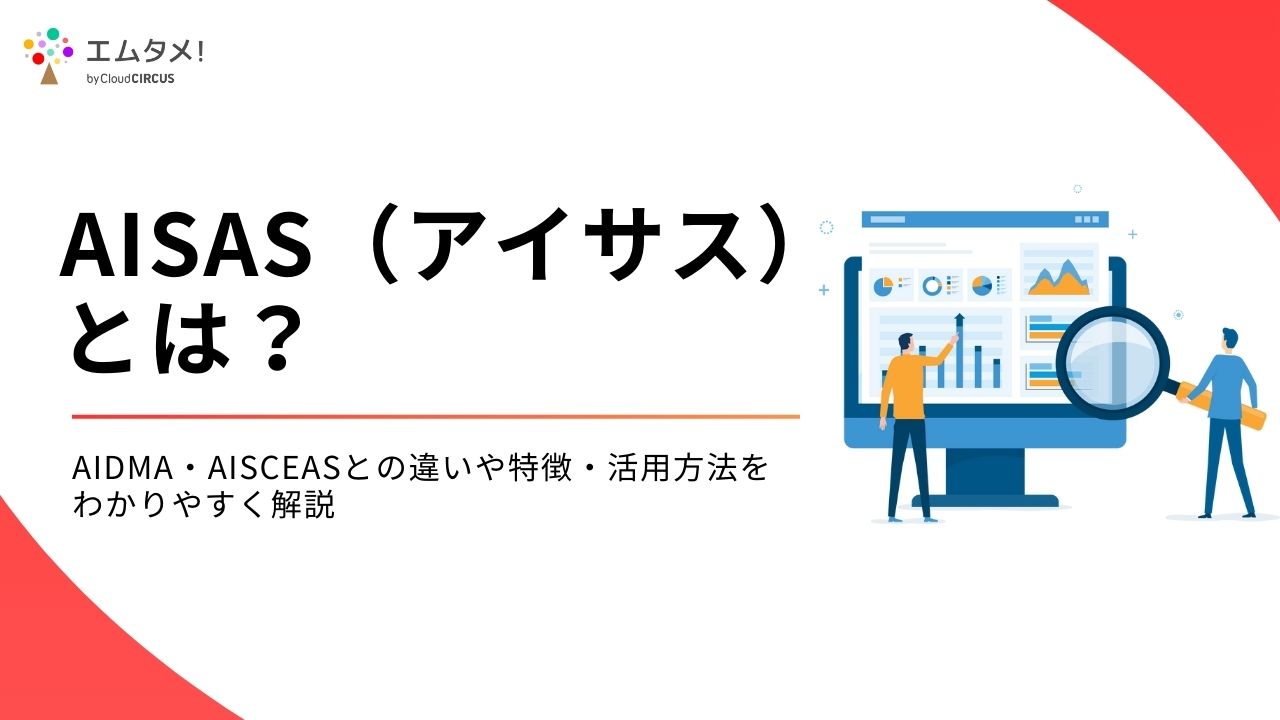 AISAS（アイサス）とは？AIDMA・AISCEASとの違いや特徴・活用方法をわかりやすく解説