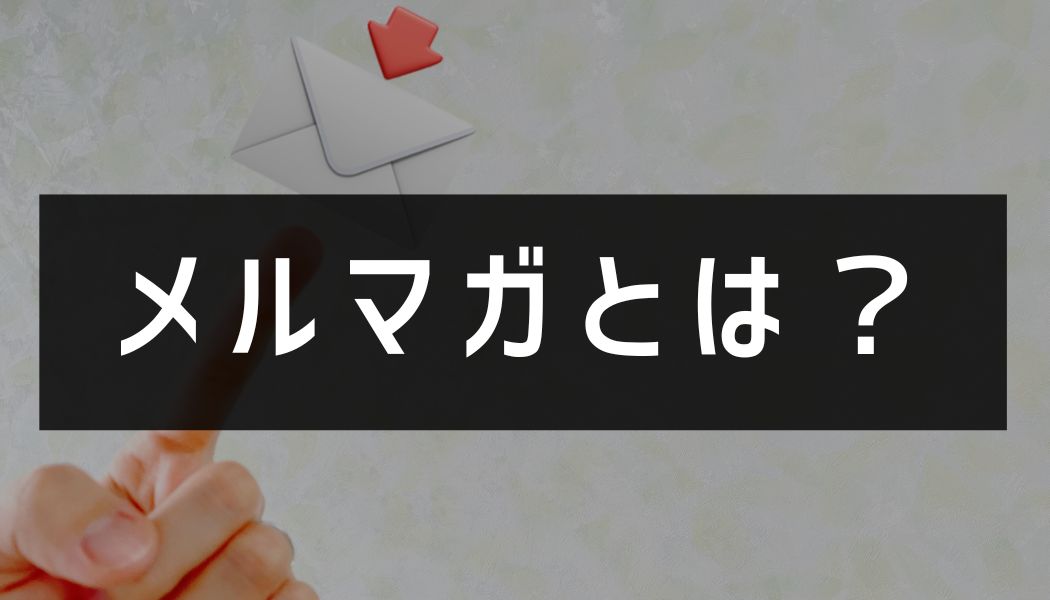 メルマガとは？基礎知識や配信方法、作り方、実際の成功事例などを紹介