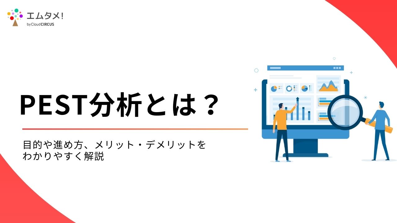 PEST分析とは？目的や進め方、メリット・デメリットをわかりやすく解説