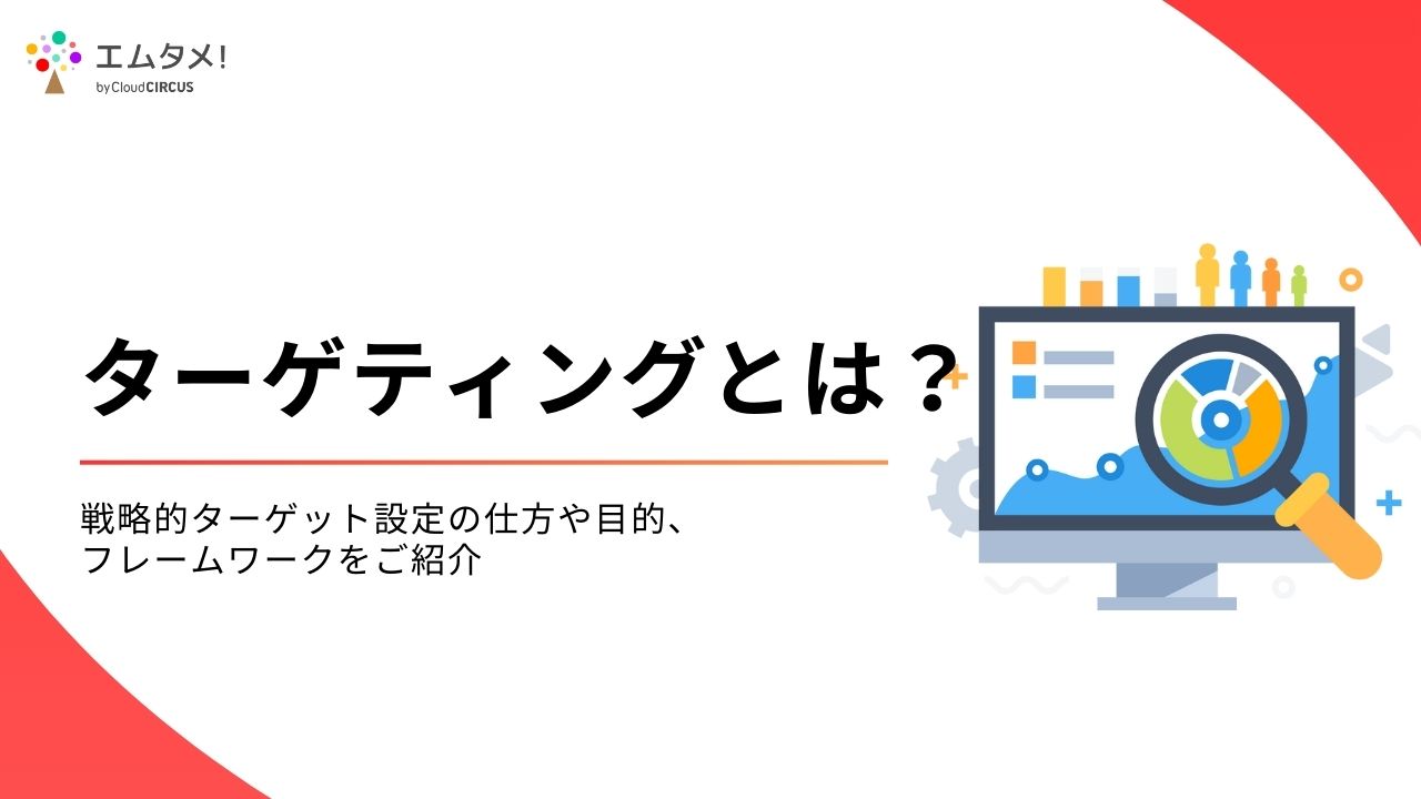 ターゲティングとは？戦略的ターゲット設定の仕方や目的、フレームワークをご紹介