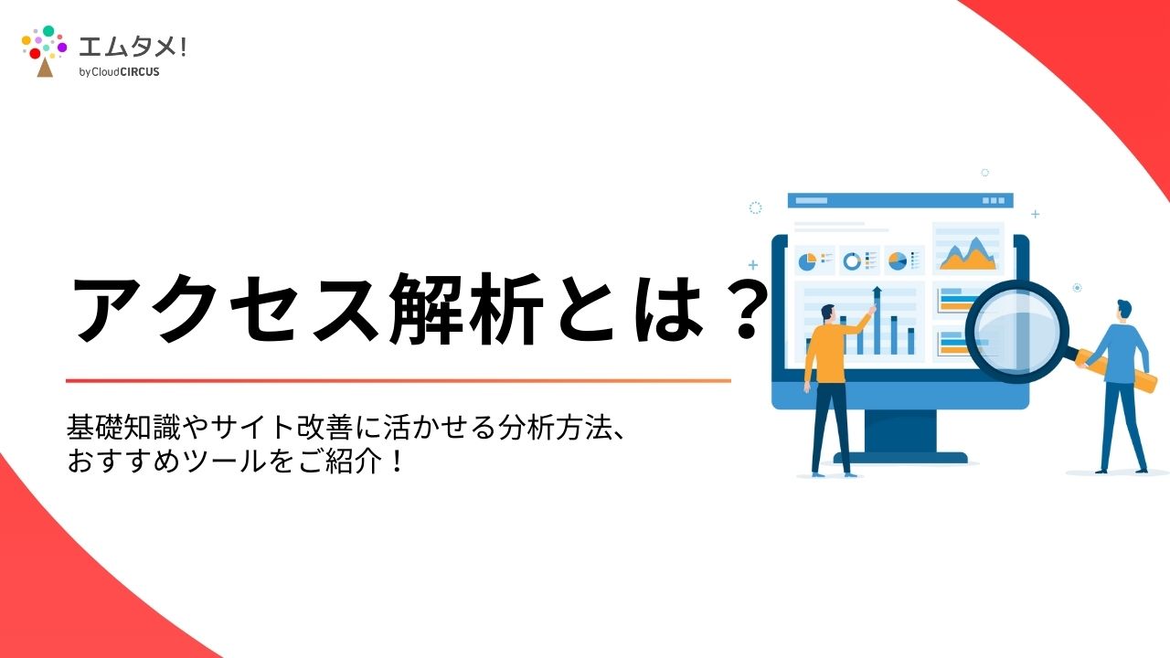 アクセス解析とは？基礎知識やサイト改善に活かせる分析方法、おすすめツールをご紹介！